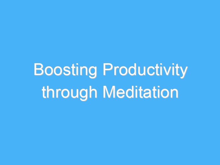 How to Meditate for Focusing Your Energy for Maximum Productivity